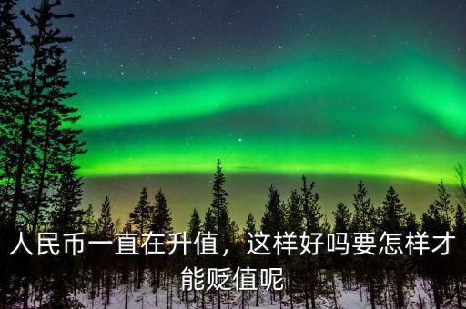 人民幣一直在升值，這樣好嗎要怎樣才能貶值呢