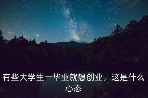 有些大學(xué)生一畢業(yè)就想創(chuàng)業(yè)，這是什么心態(tài)