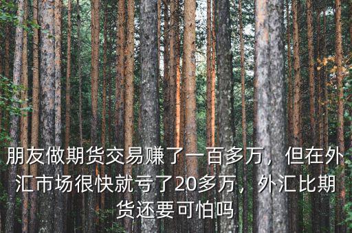 朋友做期貨交易賺了一百多萬，但在外匯市場很快就虧了20多萬，外匯比期貨還要可怕嗎