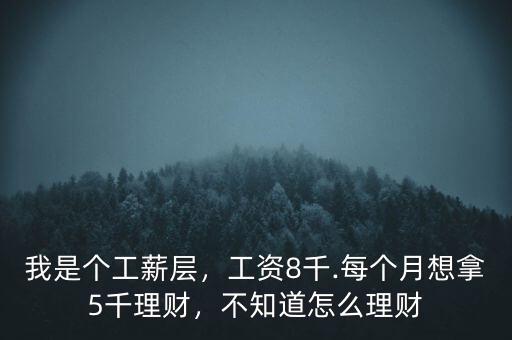 我是個(gè)工薪層，工資8千.每個(gè)月想拿5千理財(cái)，不知道怎么理財(cái)
