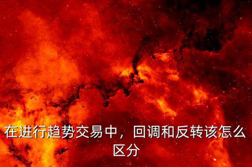 在進行趨勢交易中，回調和反轉該怎么區(qū)分