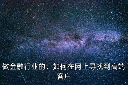 做金融行業(yè)的，如何在網(wǎng)上尋找到高端客戶