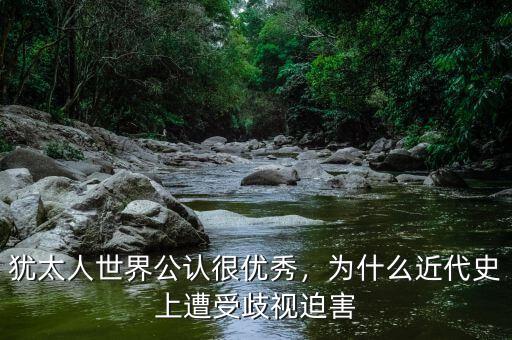 猶太人世界公認(rèn)很優(yōu)秀，為什么近代史上遭受歧視迫害
