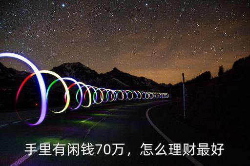 手里有閑錢70萬(wàn)，怎么理財(cái)最好