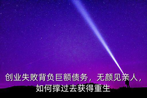 創(chuàng)業(yè)失敗背負巨額債務，無顏見親人，如何撐過去獲得重生