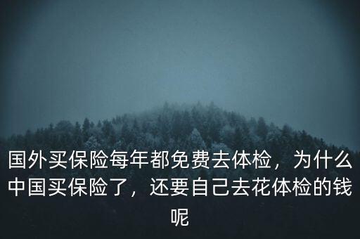 國(guó)外買保險(xiǎn)每年都免費(fèi)去體檢，為什么中國(guó)買保險(xiǎn)了，還要自己去花體檢的錢呢