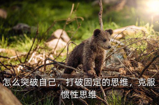 怎么突破自己，打破固定的思維，克服慣性思維