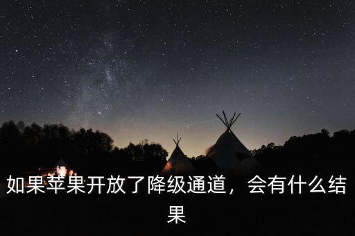 如果蘋果開放了降級(jí)通道，會(huì)有什么結(jié)果