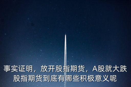 事實證明，放開股指期貨，A股就大跌股指期貨到底有哪些積極意義呢