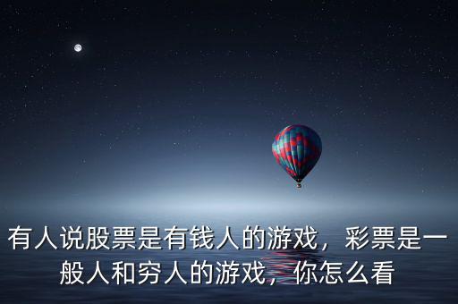 有人說(shuō)股票是有錢(qián)人的游戲，彩票是一般人和窮人的游戲，你怎么看