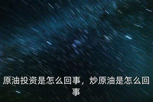 原油投資是怎么回事，炒原油是怎么回事