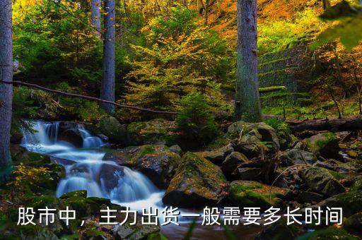 股市中，主力出貨一般需要多長(zhǎng)時(shí)間