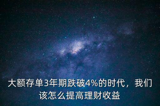 大額存單3年期跌破4%的時(shí)代，我們?cè)撛趺刺岣呃碡?cái)收益