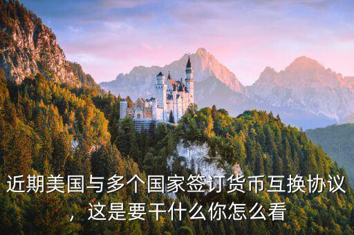 近期美國與多個國家簽訂貨幣互換協(xié)議，這是要干什么你怎么看