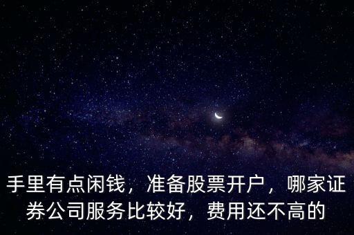 手里有點(diǎn)閑錢，準(zhǔn)備股票開戶，哪家證券公司服務(wù)比較好，費(fèi)用還不高的