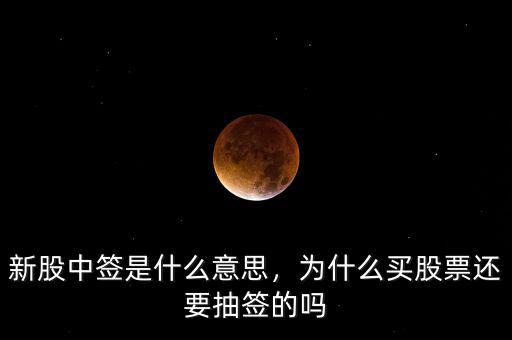 新股中簽是什么意思，為什么買股票還要抽簽的嗎