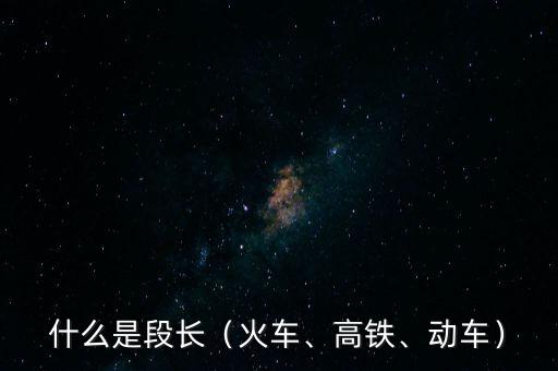 什么是段長（火車、高鐵、動車）