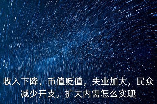 收入下降，幣值貶值，失業(yè)加大，民眾減少開支，擴(kuò)大內(nèi)需怎么實(shí)現(xiàn)