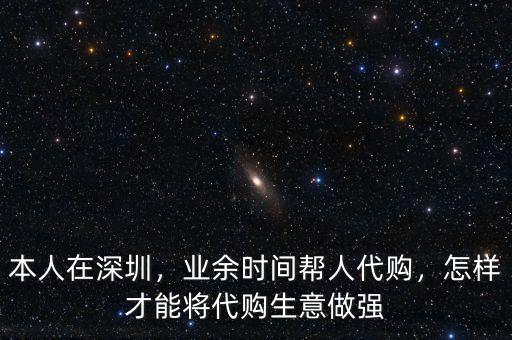 本人在深圳，業(yè)余時間幫人代購，怎樣才能將代購生意做強