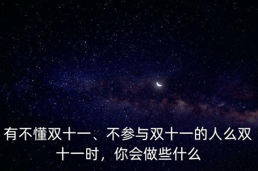 有不懂雙十一、不參與雙十一的人么雙十一時，你會做些什么