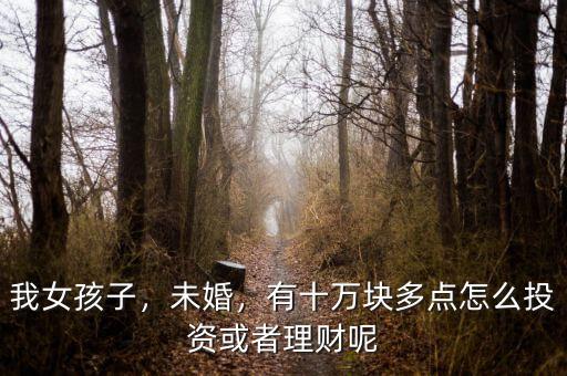 我女孩子，未婚，有十萬(wàn)塊多點(diǎn)怎么投資或者理財(cái)呢