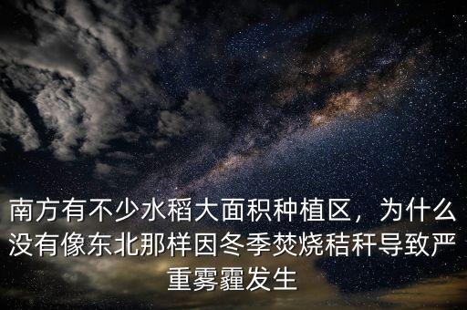 南方有不少水稻大面積種植區(qū)，為什么沒(méi)有像東北那樣因冬季焚燒秸稈導(dǎo)致嚴(yán)重霧霾發(fā)生