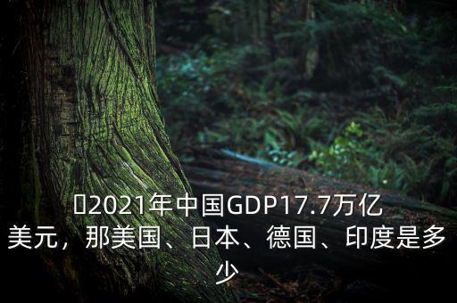 ?2021年中國(guó)GDP17.7萬億美元，那美國(guó)、日本、德國(guó)、印度是多少