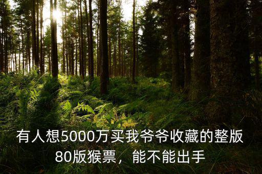 有人想5000萬買我爺爺收藏的整版80版猴票，能不能出手