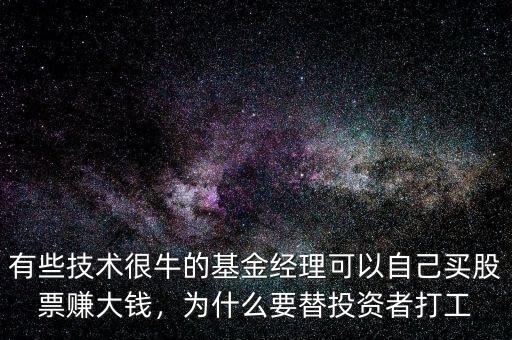 有些技術(shù)很牛的基金經(jīng)理可以自己買股票賺大錢，為什么要替投資者打工