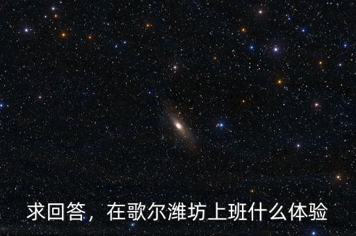 求回答，在歌爾濰坊上班什么體驗(yàn)