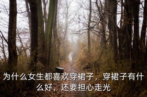 為什么女生都喜歡穿裙子，穿裙子有什么好，還要擔(dān)心走光