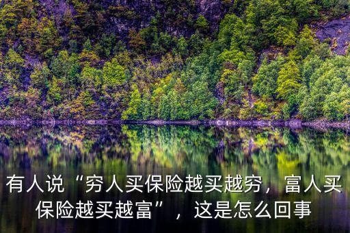 有人說(shuō)“窮人買(mǎi)保險(xiǎn)越買(mǎi)越窮，富人買(mǎi)保險(xiǎn)越買(mǎi)越富”，這是怎么回事