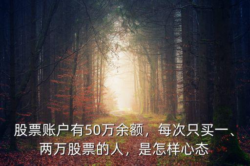 股票賬戶(hù)有50萬(wàn)余額，每次只買(mǎi)一、兩萬(wàn)股票的人，是怎樣心態(tài)