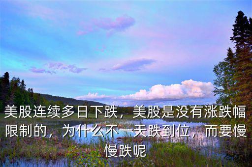 美股連續(xù)多日下跌，美股是沒(méi)有漲跌幅限制的，為什么不一天跌到位，而要慢慢跌呢