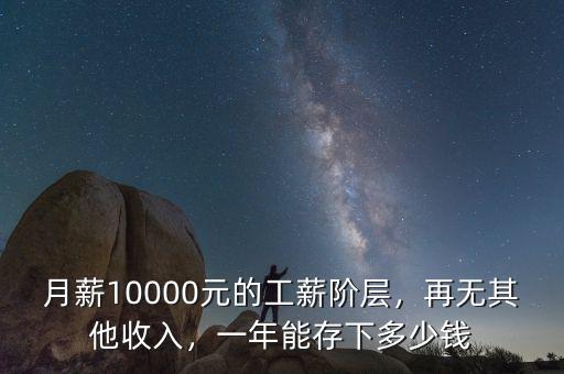 月薪10000元的工薪階層，再無其他收入，一年能存下多少錢
