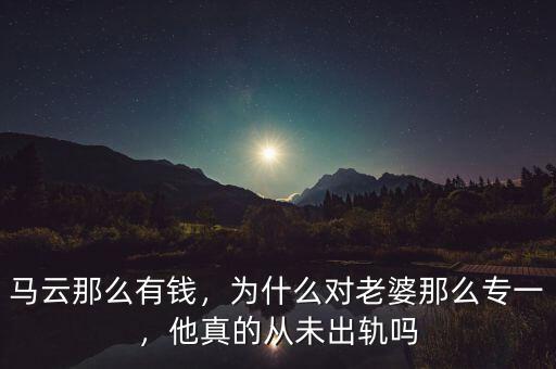 馬云那么有錢，為什么對老婆那么專一，他真的從未出軌嗎