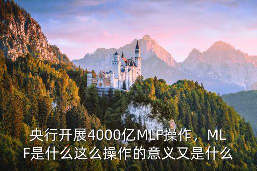 央行開展4000億MLF操作，MLF是什么這么操作的意義又是什么