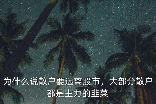 為什么說散戶要遠離股市，大部分散戶都是主力的韭菜