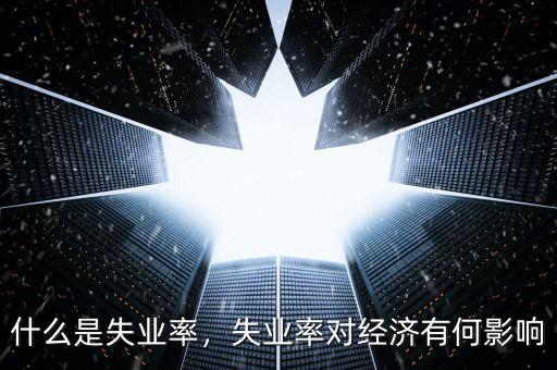 什么是失業(yè)率，失業(yè)率對經(jīng)濟有何影響