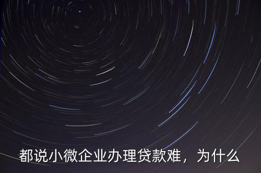 都說小微企業(yè)辦理貸款難，為什么