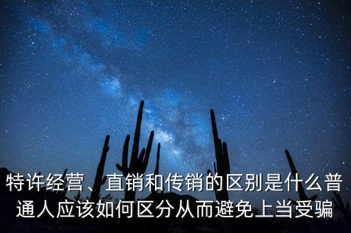 特許經(jīng)營、直銷和傳銷的區(qū)別是什么普通人應(yīng)該如何區(qū)分從而避免上當(dāng)受騙