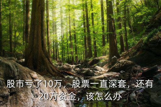 股市虧了10萬(wàn)，股票一直深套，還有20萬(wàn)資金，該怎么辦