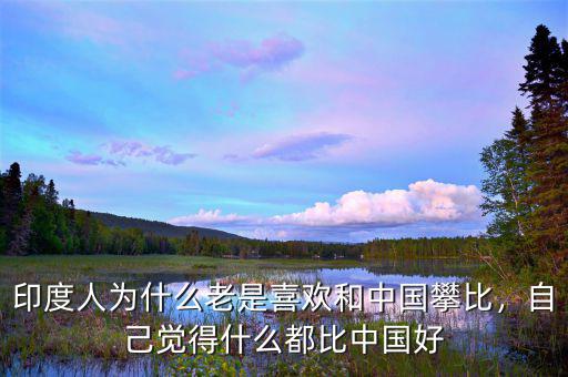 印度人為什么老是喜歡和中國攀比，自己覺得什么都比中國好