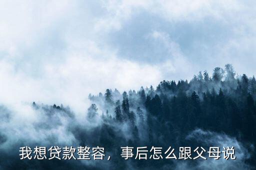 我想貸款整容，事后怎么跟父母說