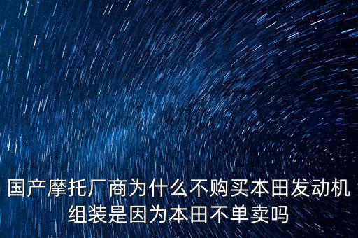 國(guó)產(chǎn)摩托廠商為什么不購買本田發(fā)動(dòng)機(jī)組裝是因?yàn)楸咎锊粏钨u嗎