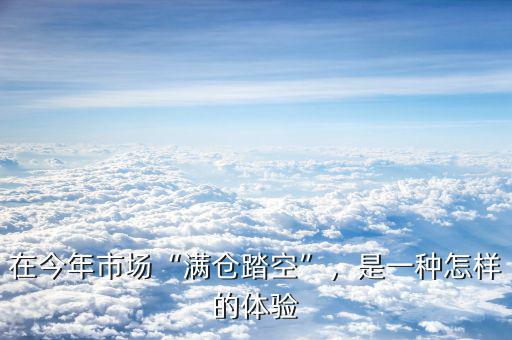 在今年市場(chǎng)“滿倉(cāng)踏空”，是一種怎樣的體驗(yàn)
