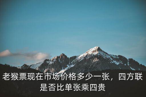 老猴票現(xiàn)在市場價(jià)格多少一張，四方聯(lián)是否比單張乘四貴