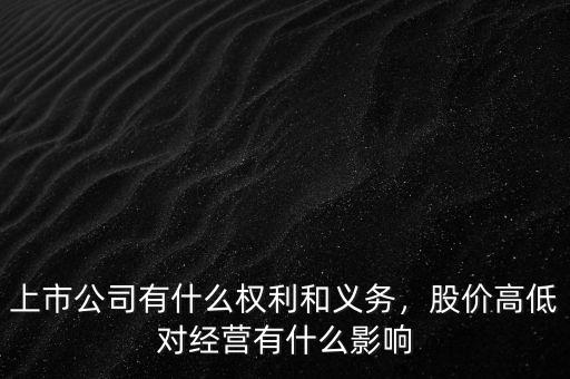 上市公司有什么權(quán)利和義務(wù)，股價高低對經(jīng)營有什么影響