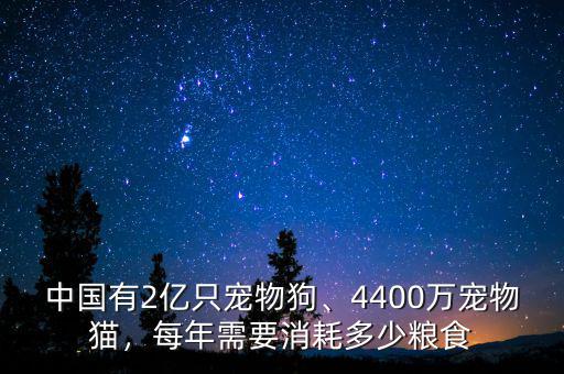 中國(guó)有2億只寵物狗、4400萬(wàn)寵物貓，每年需要消耗多少糧食