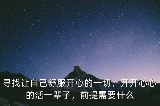 尋找讓自己舒服開心的一切，開開心心的活一輩子，前提需要什么